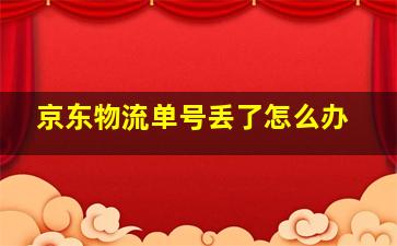 京东物流单号丢了怎么办