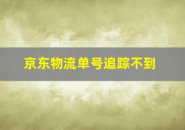 京东物流单号追踪不到