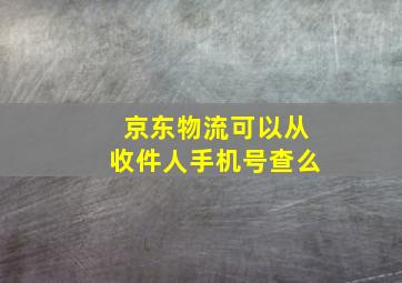 京东物流可以从收件人手机号查么