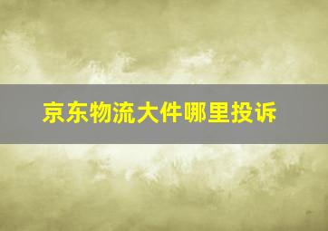 京东物流大件哪里投诉