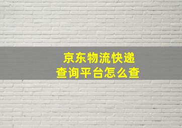 京东物流快递查询平台怎么查