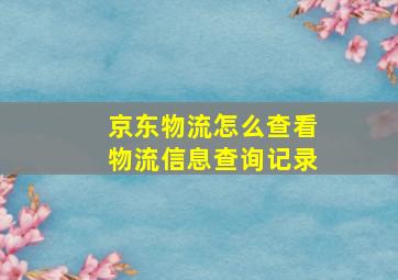 京东物流怎么查看物流信息查询记录