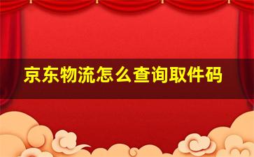 京东物流怎么查询取件码