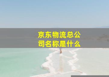 京东物流总公司名称是什么