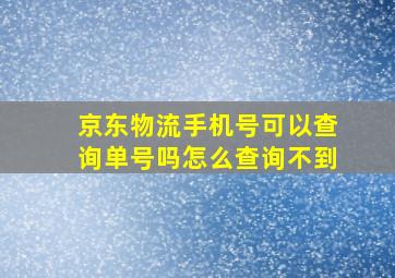 京东物流手机号可以查询单号吗怎么查询不到