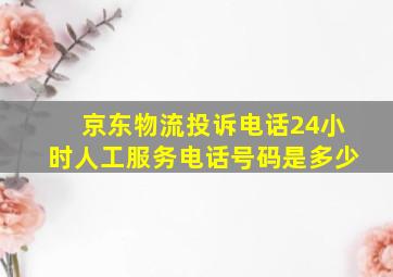 京东物流投诉电话24小时人工服务电话号码是多少