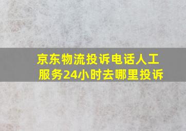 京东物流投诉电话人工服务24小时去哪里投诉