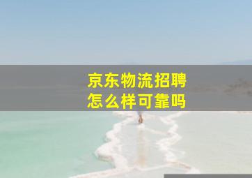 京东物流招聘怎么样可靠吗