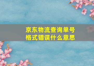 京东物流查询单号格式错误什么意思