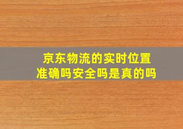 京东物流的实时位置准确吗安全吗是真的吗