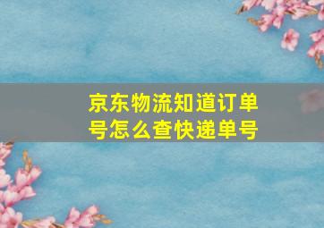 京东物流知道订单号怎么查快递单号