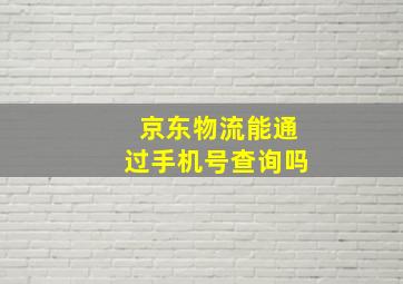 京东物流能通过手机号查询吗