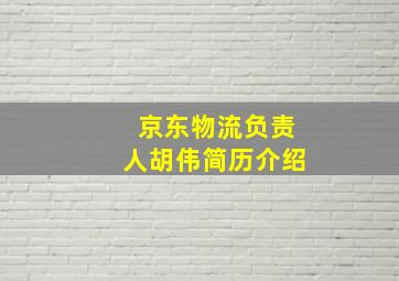 京东物流负责人胡伟简历介绍