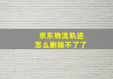 京东物流轨迹怎么删除不了了