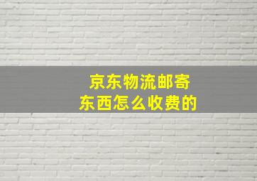 京东物流邮寄东西怎么收费的