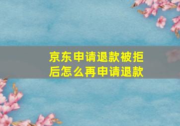 京东申请退款被拒后怎么再申请退款