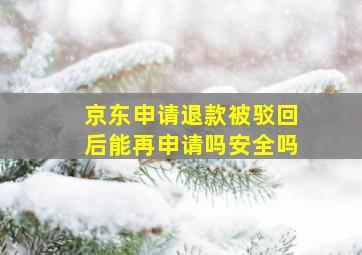 京东申请退款被驳回后能再申请吗安全吗