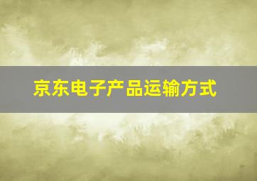 京东电子产品运输方式