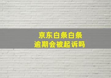 京东白条白条逾期会被起诉吗