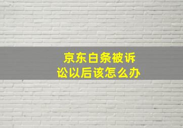 京东白条被诉讼以后该怎么办