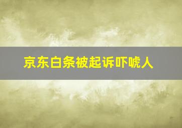 京东白条被起诉吓唬人