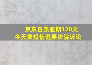 京东白条逾期120天今天发短信说要法院诉讼