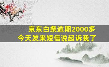 京东白条逾期2000多今天发来短信说起诉我了