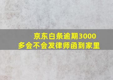 京东白条逾期3000多会不会发律师函到家里