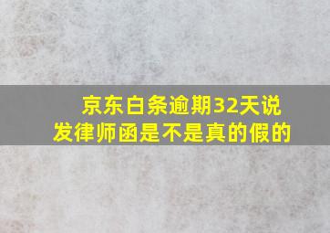 京东白条逾期32天说发律师函是不是真的假的