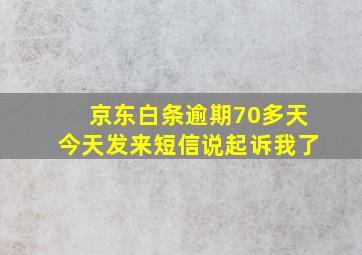 京东白条逾期70多天今天发来短信说起诉我了