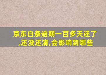 京东白条逾期一百多天还了,还没还清,会影响到哪些