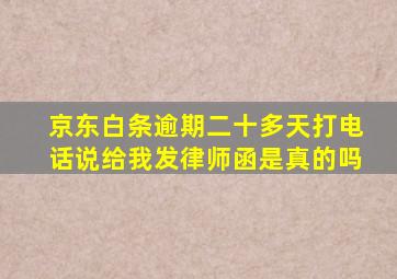 京东白条逾期二十多天打电话说给我发律师函是真的吗