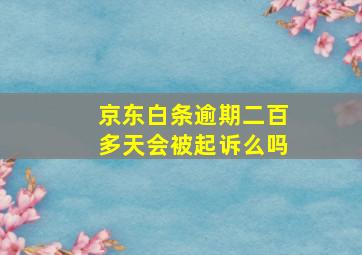 京东白条逾期二百多天会被起诉么吗