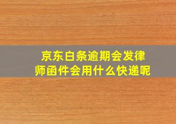 京东白条逾期会发律师函件会用什么快递呢