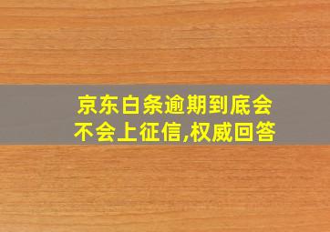 京东白条逾期到底会不会上征信,权威回答