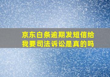 京东白条逾期发短信给我要司法诉讼是真的吗