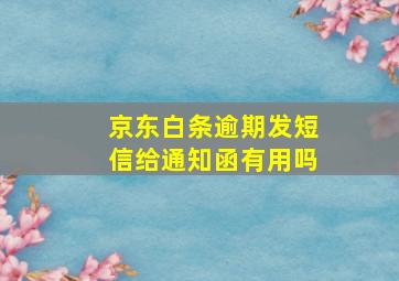 京东白条逾期发短信给通知函有用吗