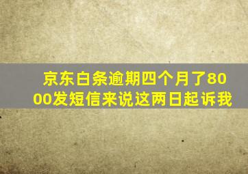 京东白条逾期四个月了8000发短信来说这两日起诉我