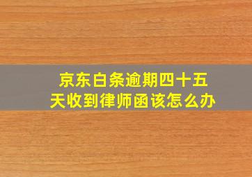 京东白条逾期四十五天收到律师函该怎么办