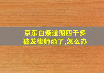 京东白条逾期四千多被发律师函了,怎么办