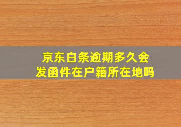 京东白条逾期多久会发函件在户籍所在地吗