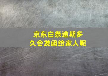 京东白条逾期多久会发函给家人呢