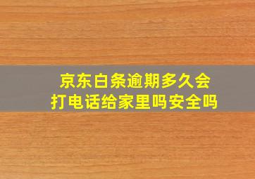 京东白条逾期多久会打电话给家里吗安全吗