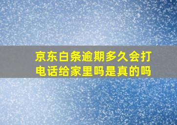 京东白条逾期多久会打电话给家里吗是真的吗