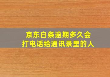 京东白条逾期多久会打电话给通讯录里的人