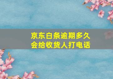 京东白条逾期多久会给收货人打电话