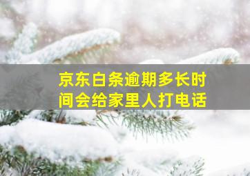 京东白条逾期多长时间会给家里人打电话