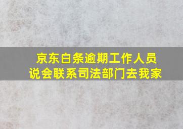 京东白条逾期工作人员说会联系司法部门去我家