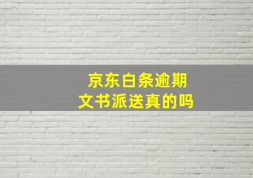 京东白条逾期文书派送真的吗