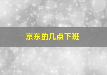 京东的几点下班